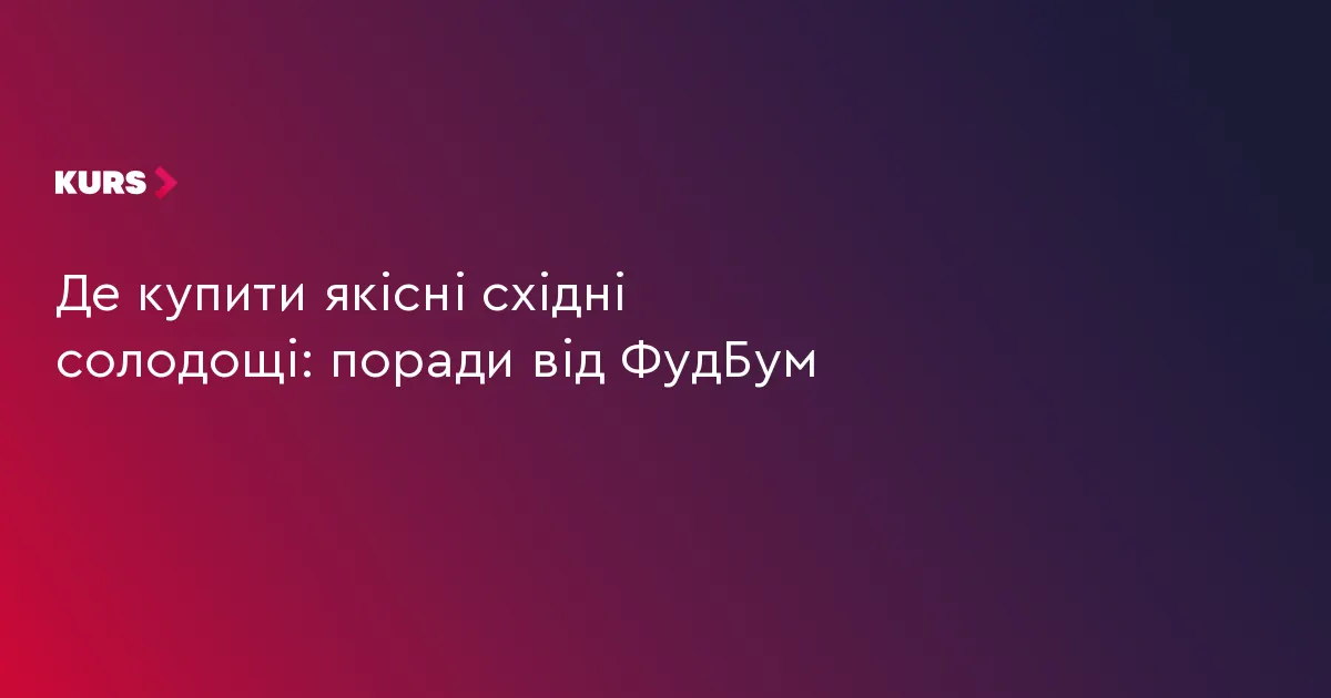 Як обрати якісні східні солодощі: практичні поради
